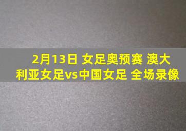 2月13日 女足奥预赛 澳大利亚女足vs中国女足 全场录像
